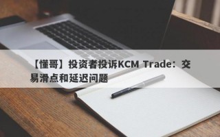 【懂哥】投资者投诉KCM Trade：交易滑点和延迟问题