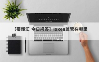 【要懂汇 今日问答】Ixxen监管在哪里啊
