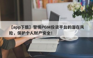 【app下载】警惕PGM投资平台的潜在风险，保护个人财产安全！