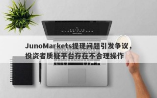 JunoMarkets提现问题引发争议，投资者质疑平台存在不合理操作