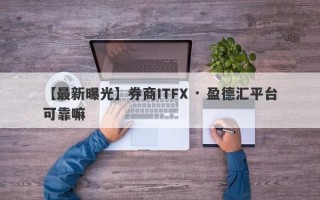 【最新曝光】券商ITFX · 盈德汇平台可靠嘛
