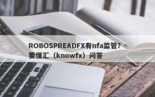 ROBOSPREADFX有nfa监管？-要懂汇（knowfx）问答