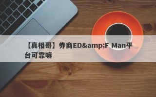 【真相哥】券商ED&F Man平台可靠嘛
