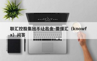 联汇控股集团不让出金-要懂汇（knowfx）问答