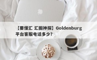 【要懂汇 汇圈神探】Goldenburg平台客服电话多少？
