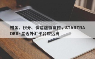 赠金、积分、保险虚假宣传，STARTRADER·星迈外汇平台应远离