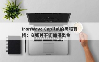 IronWave Capital的黑暗真相：交钱并不能确保出金