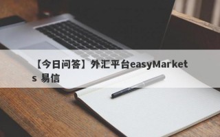 【今日问答】外汇平台easyMarkets 易信
