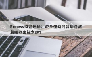 Exness监管迷局：资金流动的背后隐藏着哪些未解之谜？