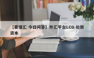 【要懂汇 今日问答】外汇平台LCG 伦敦资本
