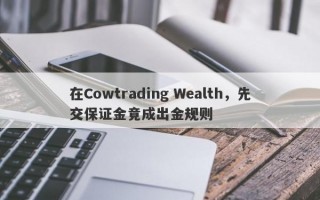 在Cowtrading Wealth，先交保证金竟成出金规则