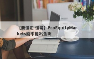 【要懂汇 懂哥】ProEquityMarkets能不能出金啊
