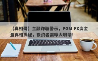 【真相哥】金融诈骗警示，PGM FX资金盘真相揭秘，投资者需睁大眼睛！