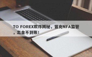 TO FOREX欺诈揭秘，冒充NFA监管，出金不到账！