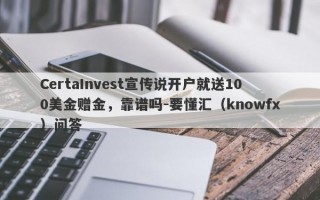 CertaInvest宣传说开户就送100美金赠金，靠谱吗-要懂汇（knowfx）问答