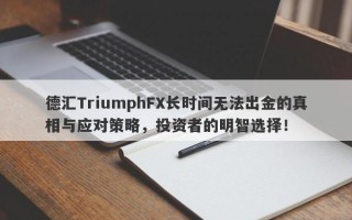 德汇TriumphFX长时间无法出金的真相与应对策略，投资者的明智选择！