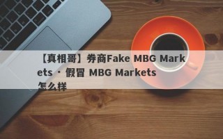 【真相哥】券商Fake MBG Markets · 假冒 MBG Markets怎么样
