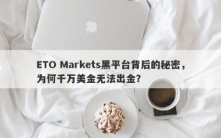 ETO Markets黑平台背后的秘密，为何千万美金无法出金？