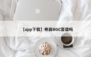 【app下载】券商BGC靠谱吗
