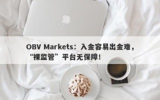 OBV Markets：入金容易出金难，“裸监管”平台无保障！