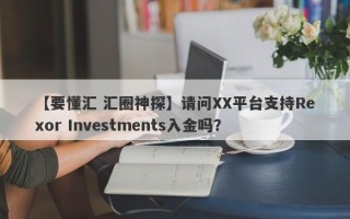 【要懂汇 汇圈神探】请问XX平台支持Rexor Investments入金吗？
