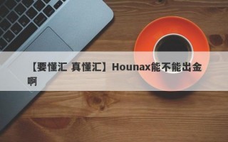 【要懂汇 真懂汇】Hounax能不能出金啊
