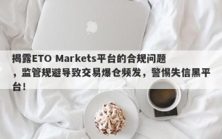 揭露ETO Markets平台的合规问题，监管规避导致交易爆仓频发，警惕失信黑平台！