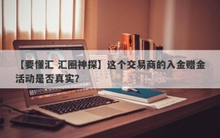 【要懂汇 汇圈神探】这个交易商的入金赠金活动是否真实？
