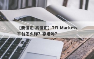 【要懂汇 真懂汇】TFI Markets平台怎么样？靠谱吗？
