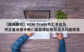 【最新曝光】KCM Trade外汇平台为何总是交易中断？信息滞后导致滑点问题频发