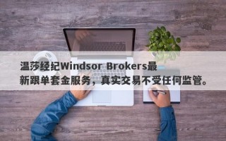 温莎经纪Windsor Brokers最新跟单套金服务，真实交易不受任何监管。