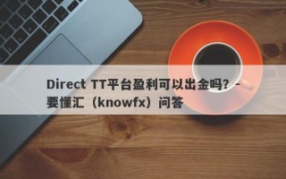 Direct TT平台盈利可以出金吗？-要懂汇（knowfx）问答