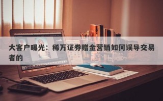 大客户曝光：稀万证券赠金营销如何误导交易者的