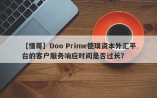 【懂哥】Doo Prime德璞资本外汇平台的客户服务响应时间是否过长？