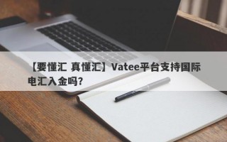 【要懂汇 真懂汇】Vatee平台支持国际电汇入金吗？
