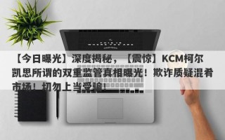 【今日曝光】深度揭秘，【震惊】KCM柯尔凯思所谓的双重监管真相曝光！欺诈质疑混肴市场！切勿上当受骗！