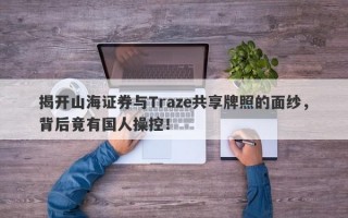 揭开山海证券与Traze共享牌照的面纱，背后竟有国人操控！