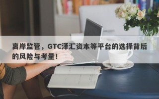 离岸监管，GTC泽汇资本等平台的选择背后的风险与考量！