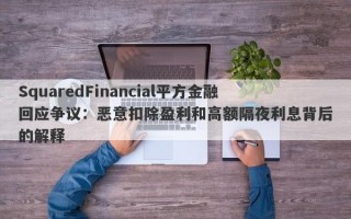 SquaredFinancial平方金融回应争议：恶意扣除盈利和高额隔夜利息背后的解释