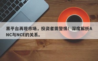 黑平台再现市场，投资者需警惕！深度解析ANC与NCE的关系。