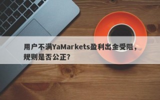 用户不满YaMarkets盈利出金受阻，规则是否公正？