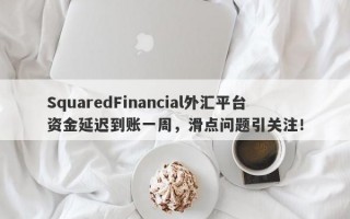 SquaredFinancial外汇平台资金延迟到账一周，滑点问题引关注！