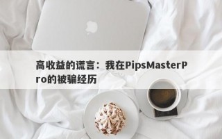 高收益的谎言：我在PipsMasterPro的被骗经历