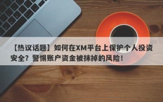 【热议话题】如何在XM平台上保护个人投资安全？警惕账户资金被抹掉的风险！