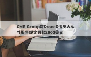 CME Group对StoneX违反大头寸报告规定罚款2000美元