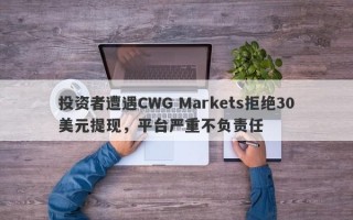 投资者遭遇CWG Markets拒绝30美元提现，平台严重不负责任