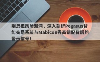 别忽视风险漏洞，深入剖析Pegasus智能交易系统与Mabicon券商错配背后的警示信号！