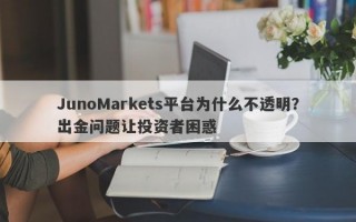 JunoMarkets平台为什么不透明？出金问题让投资者困惑