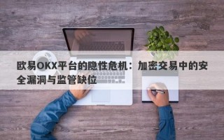 欧易OKX平台的隐性危机：加密交易中的安全漏洞与监管缺位