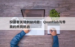 投资者关键利益问题：Quantlab与券商的共同挑战